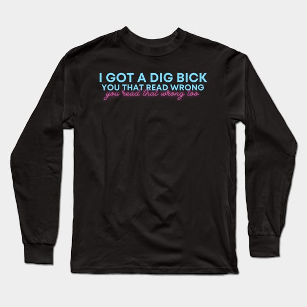 I Got A Dig Bick You That Read Wrong You Read That Wrong Too funny offensive Long Sleeve T-Shirt by oneduystore